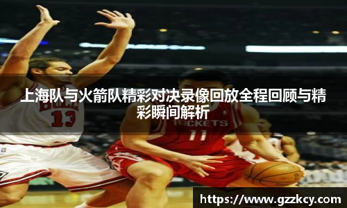 上海队与火箭队精彩对决录像回放全程回顾与精彩瞬间解析